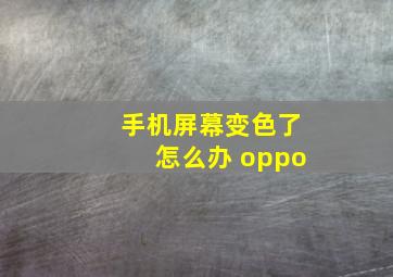 手机屏幕变色了怎么办 oppo